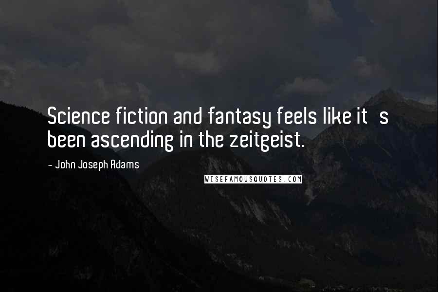 John Joseph Adams Quotes: Science fiction and fantasy feels like it's been ascending in the zeitgeist.