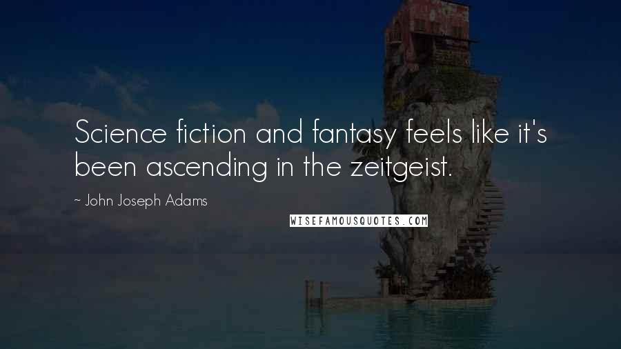 John Joseph Adams Quotes: Science fiction and fantasy feels like it's been ascending in the zeitgeist.