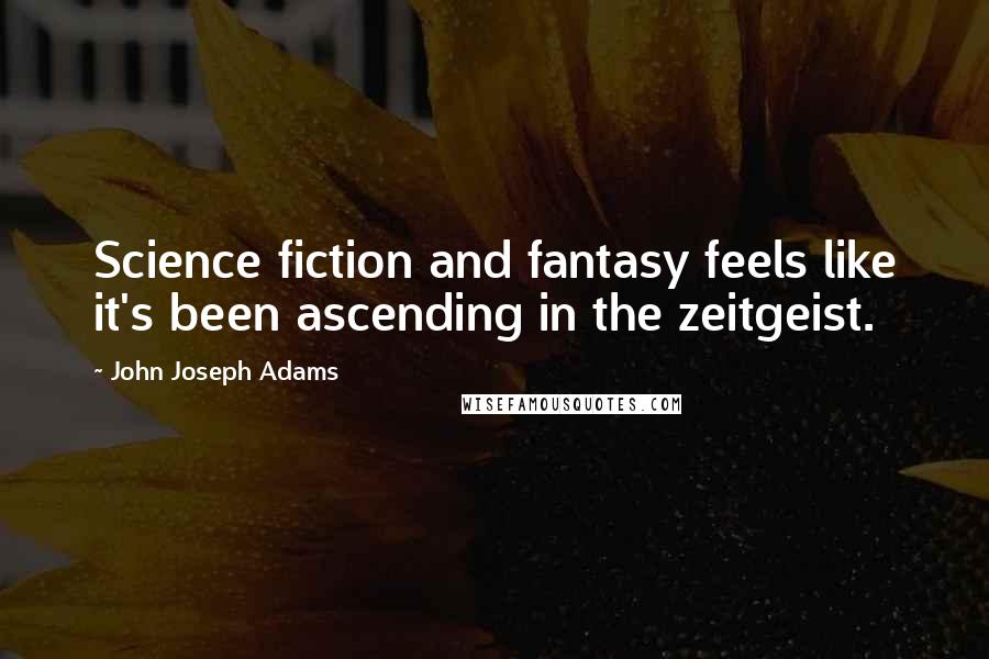 John Joseph Adams Quotes: Science fiction and fantasy feels like it's been ascending in the zeitgeist.