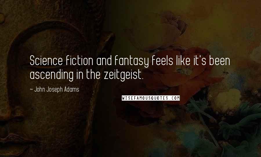 John Joseph Adams Quotes: Science fiction and fantasy feels like it's been ascending in the zeitgeist.