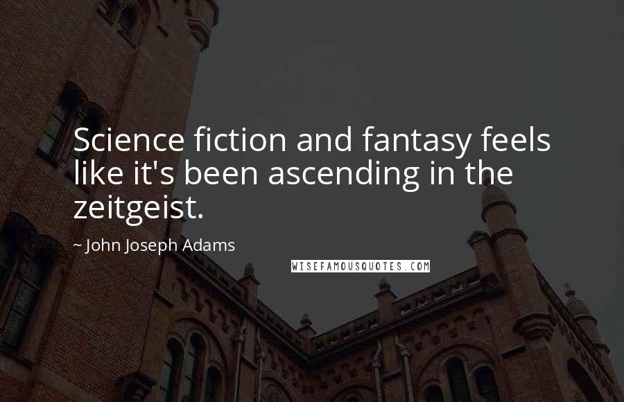 John Joseph Adams Quotes: Science fiction and fantasy feels like it's been ascending in the zeitgeist.