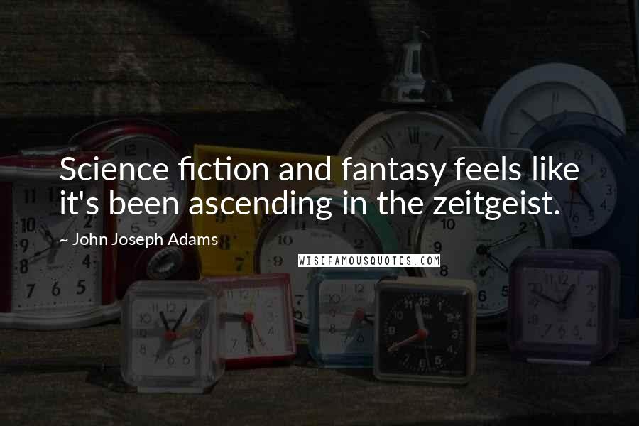 John Joseph Adams Quotes: Science fiction and fantasy feels like it's been ascending in the zeitgeist.