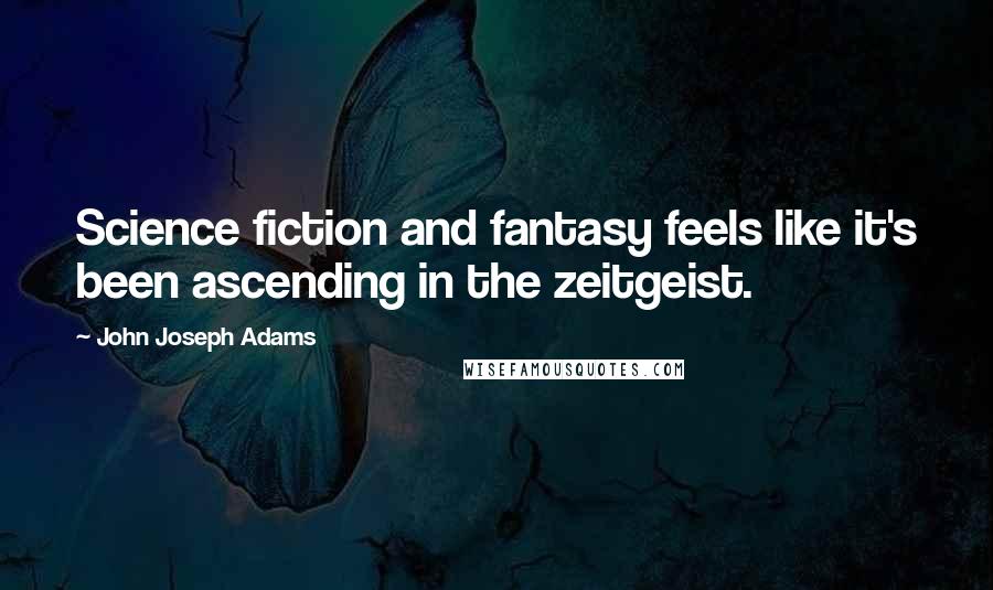 John Joseph Adams Quotes: Science fiction and fantasy feels like it's been ascending in the zeitgeist.