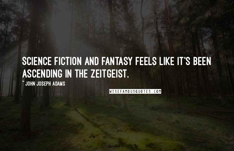 John Joseph Adams Quotes: Science fiction and fantasy feels like it's been ascending in the zeitgeist.