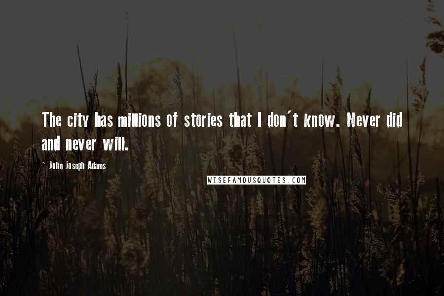 John Joseph Adams Quotes: The city has millions of stories that I don't know. Never did and never will.