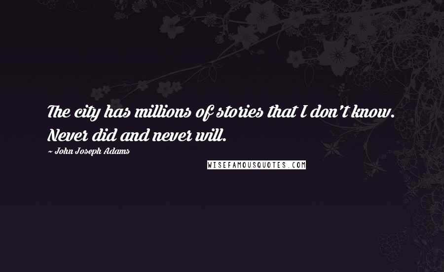 John Joseph Adams Quotes: The city has millions of stories that I don't know. Never did and never will.