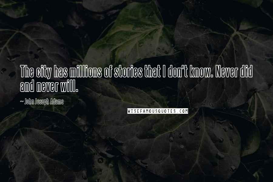 John Joseph Adams Quotes: The city has millions of stories that I don't know. Never did and never will.