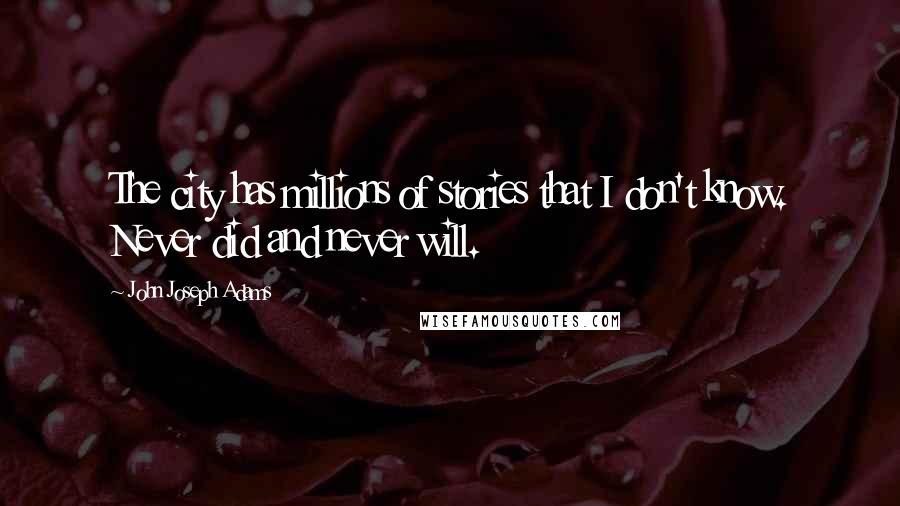 John Joseph Adams Quotes: The city has millions of stories that I don't know. Never did and never will.