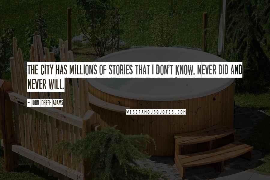 John Joseph Adams Quotes: The city has millions of stories that I don't know. Never did and never will.