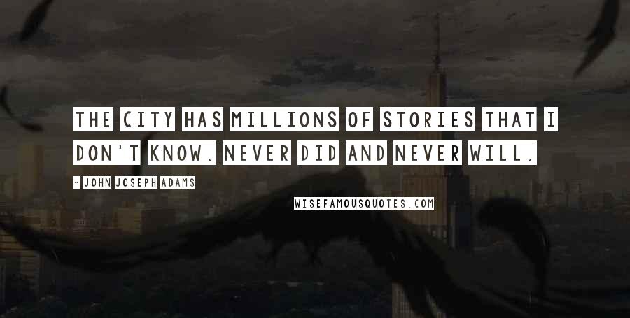 John Joseph Adams Quotes: The city has millions of stories that I don't know. Never did and never will.