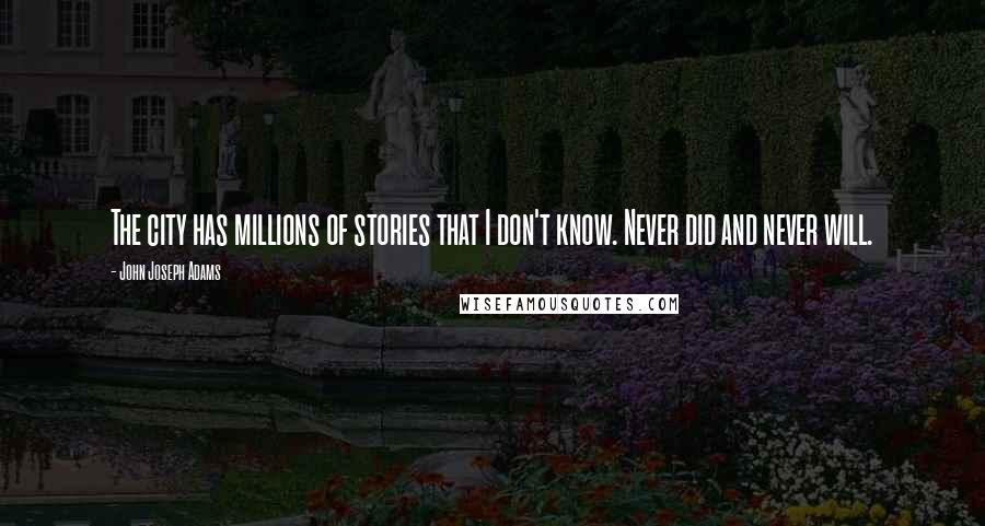 John Joseph Adams Quotes: The city has millions of stories that I don't know. Never did and never will.