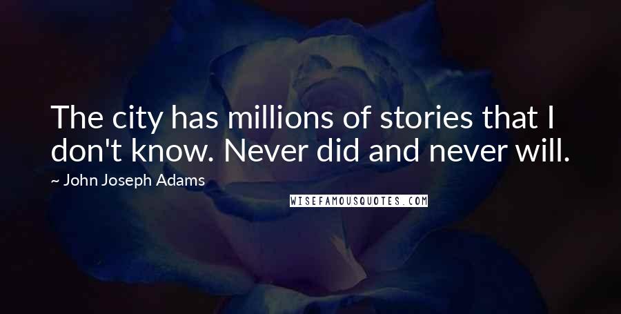 John Joseph Adams Quotes: The city has millions of stories that I don't know. Never did and never will.