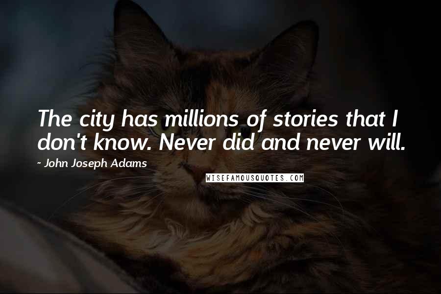 John Joseph Adams Quotes: The city has millions of stories that I don't know. Never did and never will.
