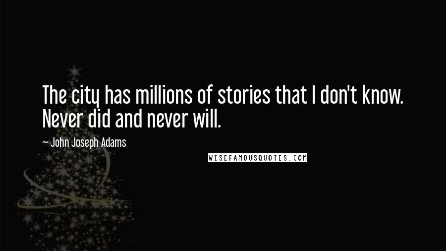 John Joseph Adams Quotes: The city has millions of stories that I don't know. Never did and never will.