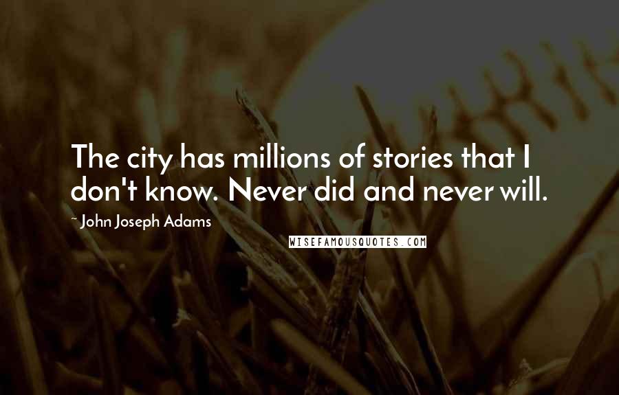 John Joseph Adams Quotes: The city has millions of stories that I don't know. Never did and never will.