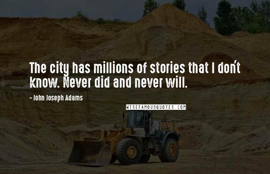 John Joseph Adams Quotes: The city has millions of stories that I don't know. Never did and never will.
