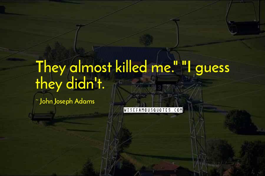 John Joseph Adams Quotes: They almost killed me." "I guess they didn't.