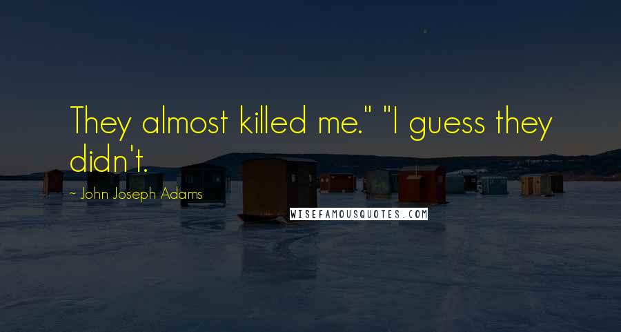 John Joseph Adams Quotes: They almost killed me." "I guess they didn't.