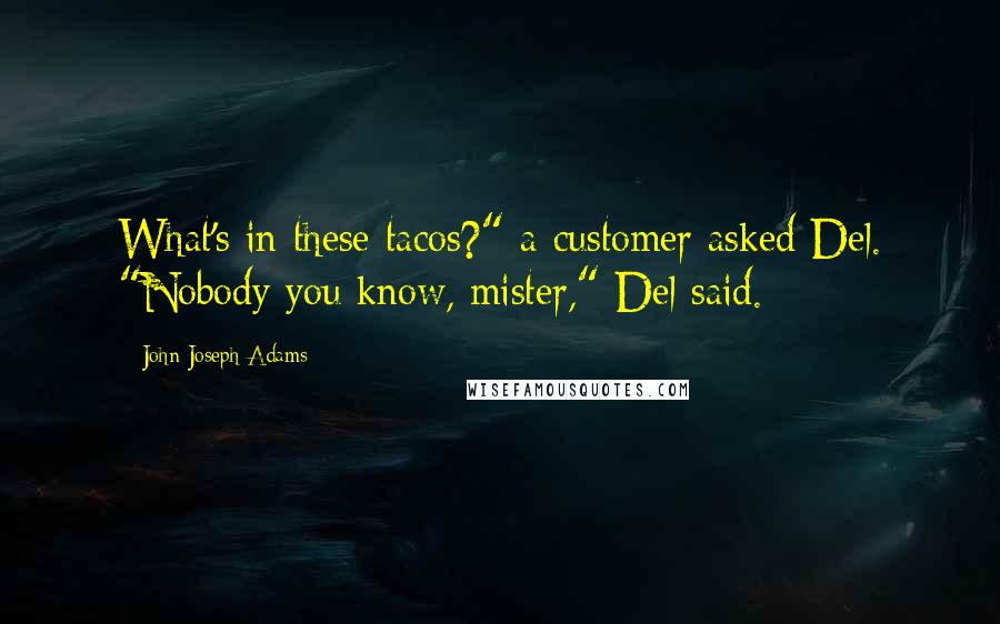 John Joseph Adams Quotes: What's in these tacos?" a customer asked Del. "Nobody you know, mister," Del said.