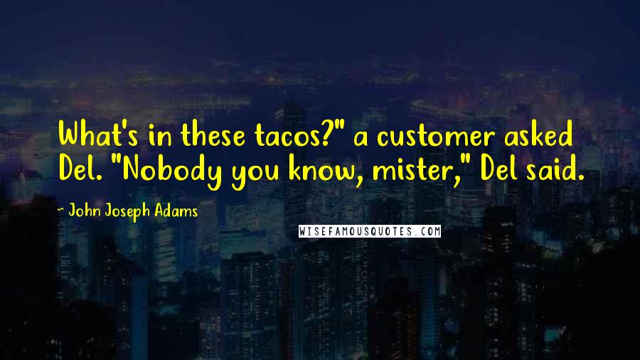 John Joseph Adams Quotes: What's in these tacos?" a customer asked Del. "Nobody you know, mister," Del said.