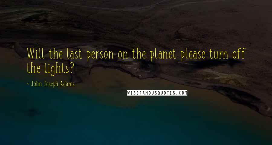 John Joseph Adams Quotes: Will the last person on the planet please turn off the lights?