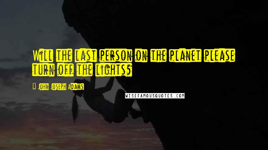 John Joseph Adams Quotes: Will the last person on the planet please turn off the lights?