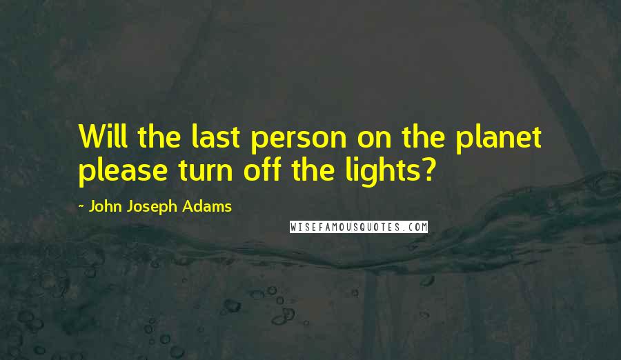 John Joseph Adams Quotes: Will the last person on the planet please turn off the lights?