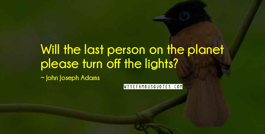 John Joseph Adams Quotes: Will the last person on the planet please turn off the lights?