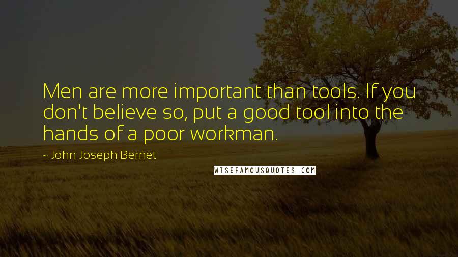 John Joseph Bernet Quotes: Men are more important than tools. If you don't believe so, put a good tool into the hands of a poor workman.