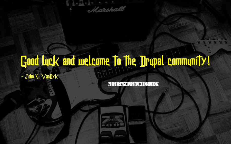 John K. VanDyk Quotes: Good luck and welcome to the Drupal community!