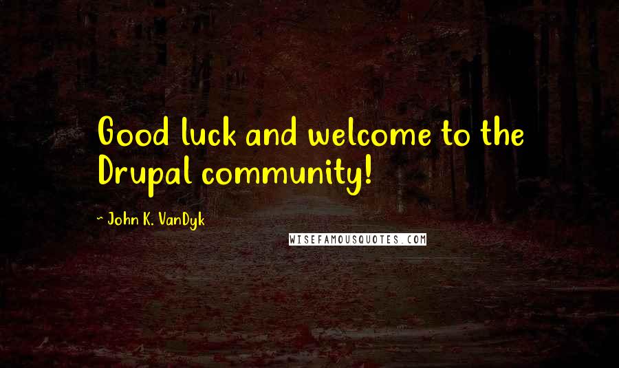 John K. VanDyk Quotes: Good luck and welcome to the Drupal community!