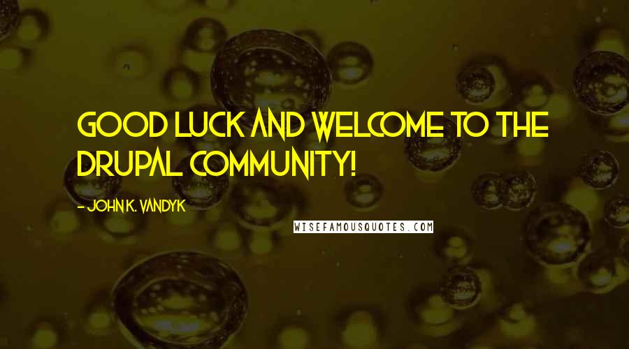 John K. VanDyk Quotes: Good luck and welcome to the Drupal community!