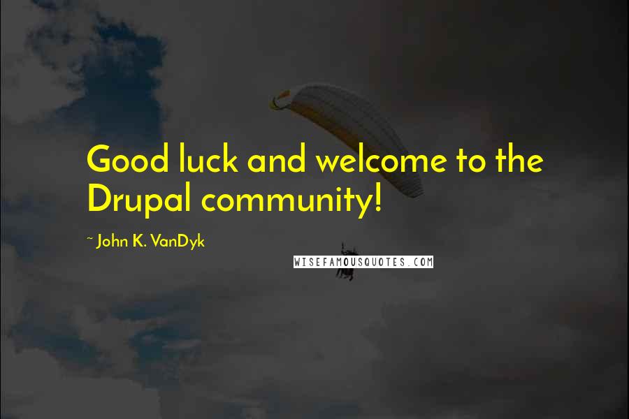 John K. VanDyk Quotes: Good luck and welcome to the Drupal community!