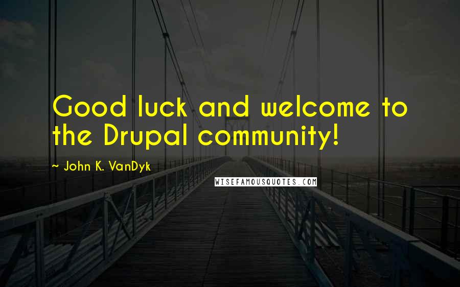 John K. VanDyk Quotes: Good luck and welcome to the Drupal community!