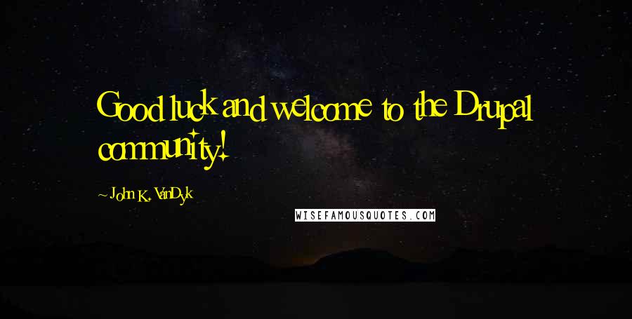 John K. VanDyk Quotes: Good luck and welcome to the Drupal community!