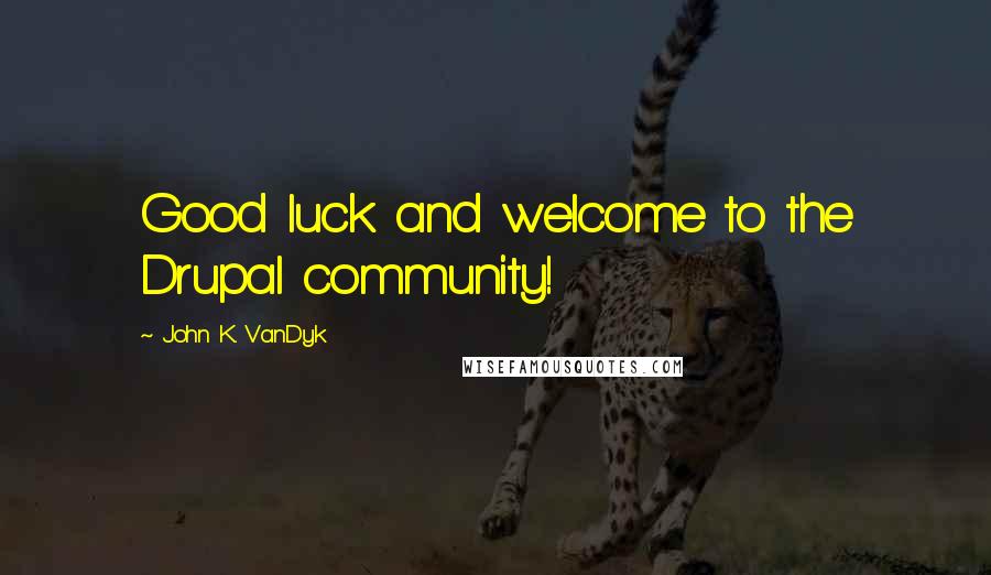 John K. VanDyk Quotes: Good luck and welcome to the Drupal community!