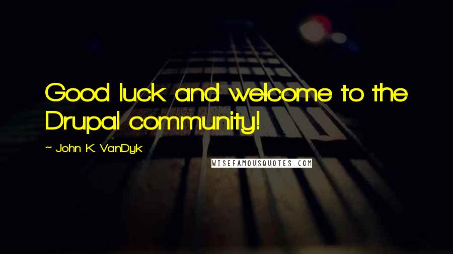 John K. VanDyk Quotes: Good luck and welcome to the Drupal community!