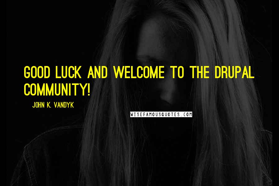 John K. VanDyk Quotes: Good luck and welcome to the Drupal community!