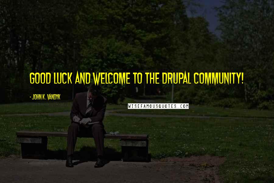 John K. VanDyk Quotes: Good luck and welcome to the Drupal community!