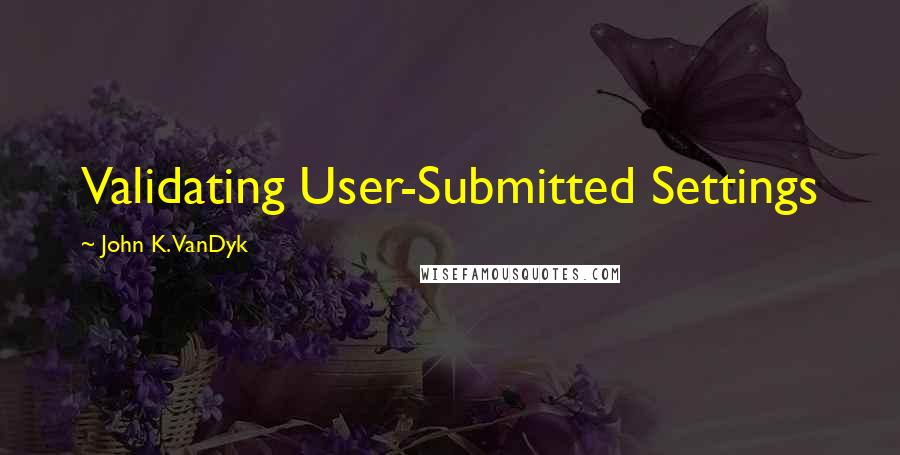 John K. VanDyk Quotes: Validating User-Submitted Settings