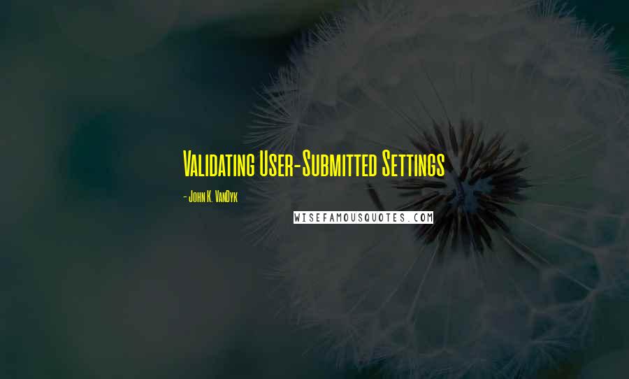 John K. VanDyk Quotes: Validating User-Submitted Settings