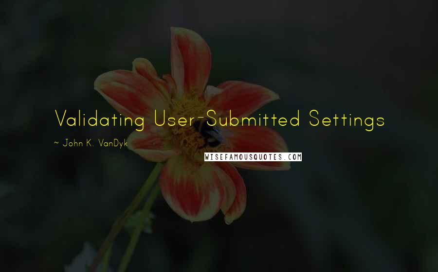 John K. VanDyk Quotes: Validating User-Submitted Settings