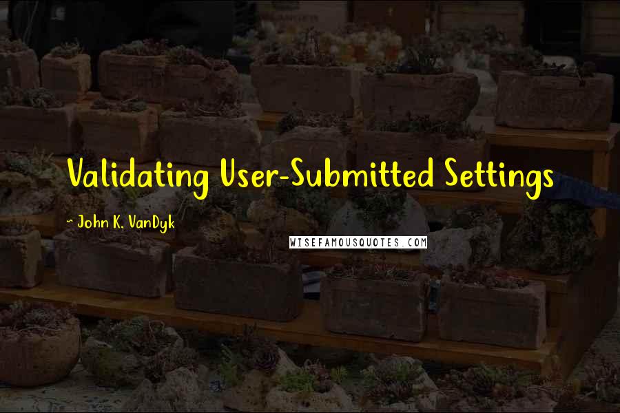 John K. VanDyk Quotes: Validating User-Submitted Settings