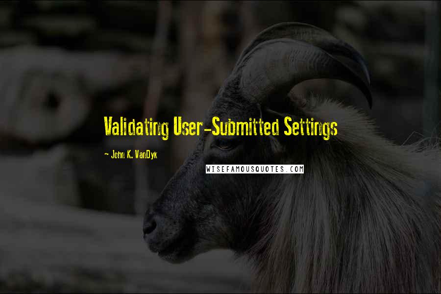 John K. VanDyk Quotes: Validating User-Submitted Settings