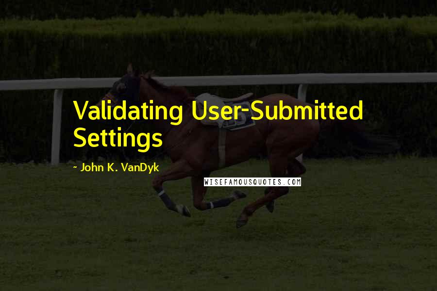 John K. VanDyk Quotes: Validating User-Submitted Settings