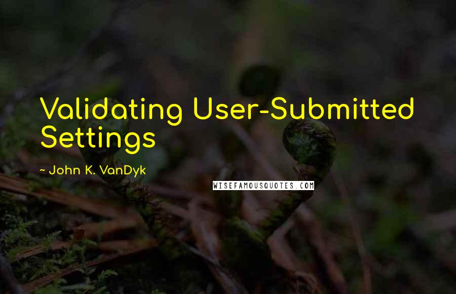 John K. VanDyk Quotes: Validating User-Submitted Settings