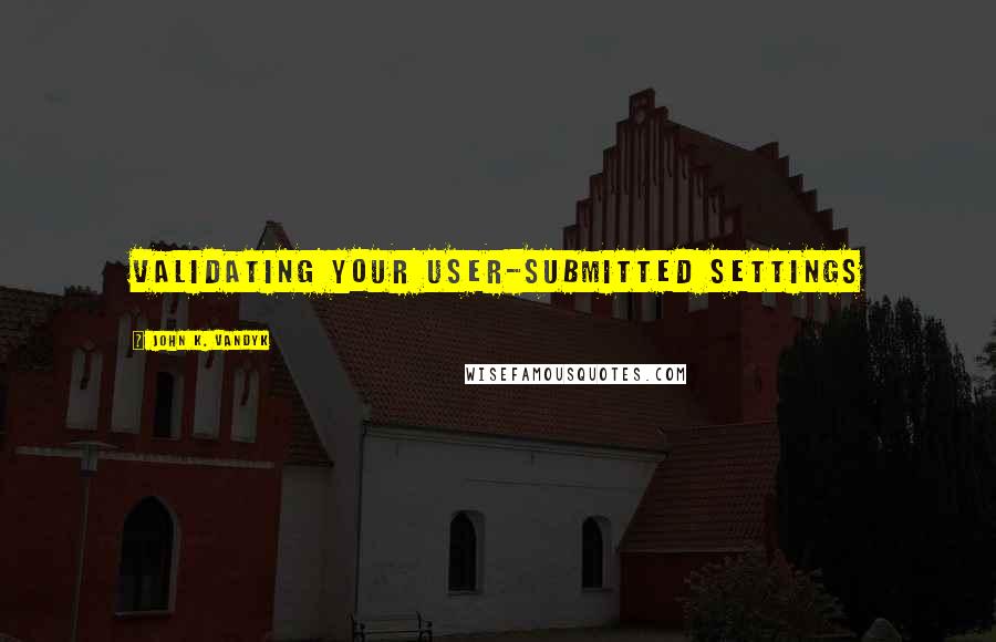 John K. VanDyk Quotes: Validating Your User-Submitted Settings