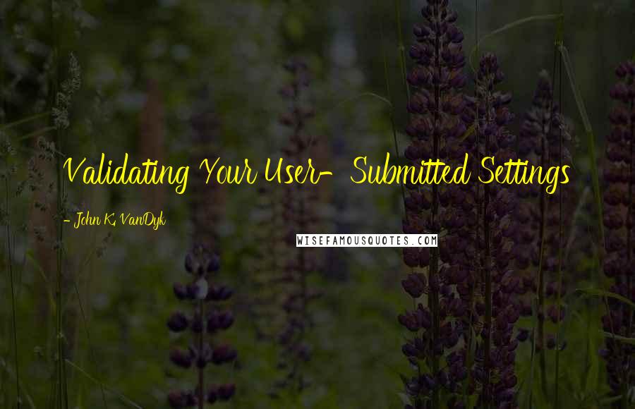 John K. VanDyk Quotes: Validating Your User-Submitted Settings