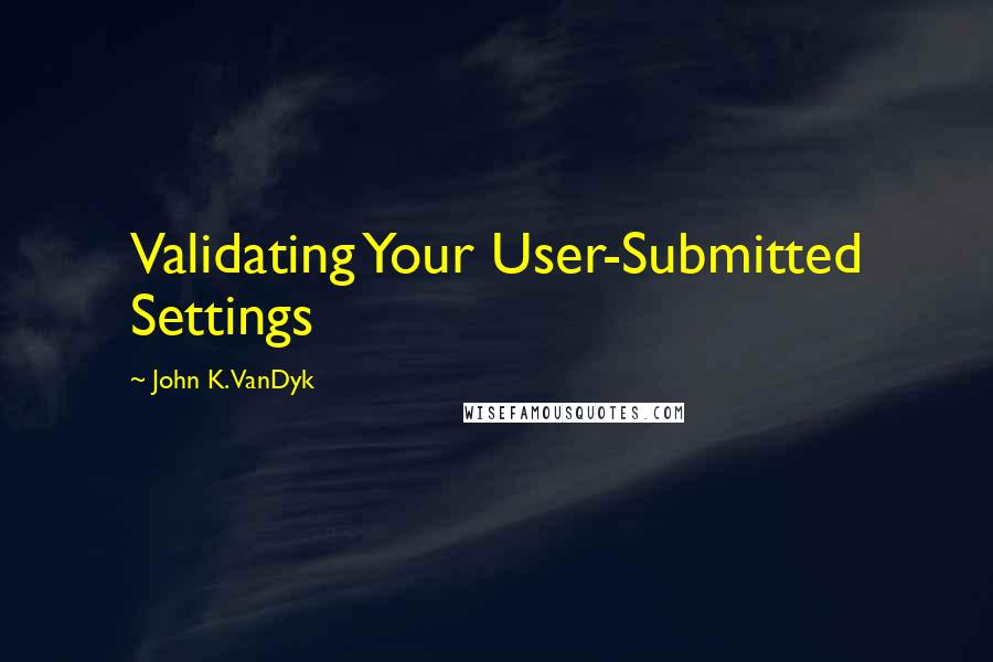 John K. VanDyk Quotes: Validating Your User-Submitted Settings