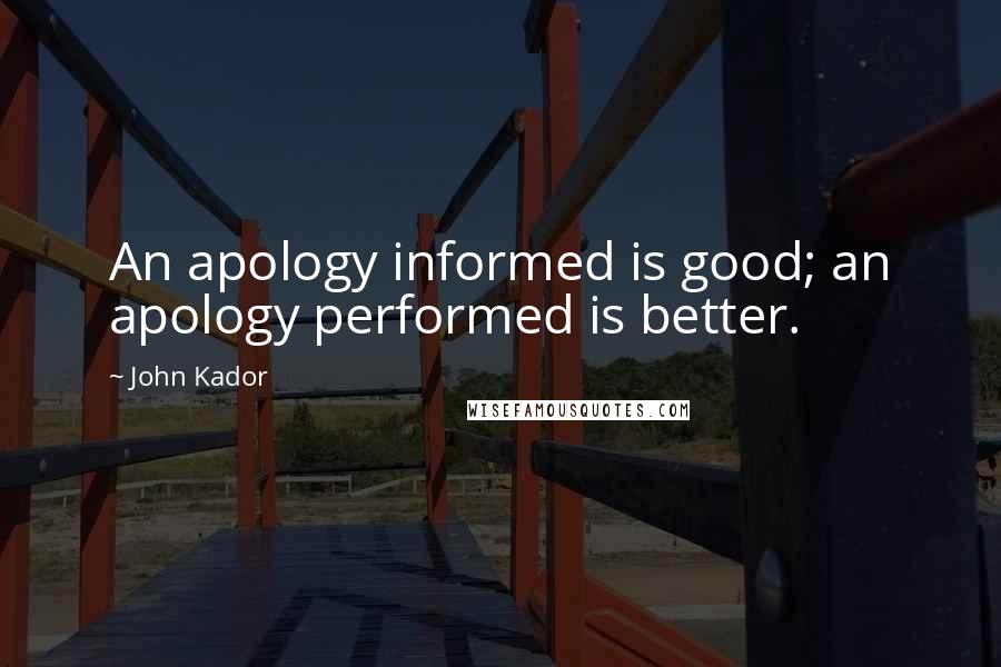 John Kador Quotes: An apology informed is good; an apology performed is better.